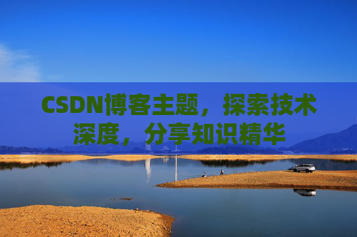 CSDN博客主题,探索技术深度,分享知识精华 CSDN博客主题,探索技术深度,分享知识精华